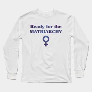 Ready for the Matriarchy! Long Sleeve T-Shirt